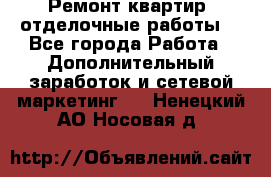 Ремонт квартир, отделочные работы. - Все города Работа » Дополнительный заработок и сетевой маркетинг   . Ненецкий АО,Носовая д.